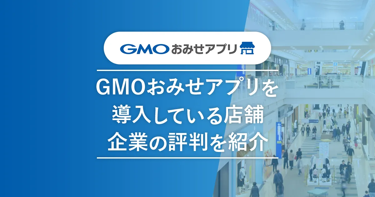 GMOおみせアプリを導入している店舗・企業の評判を紹介