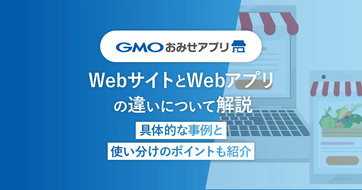 WebサイトとWebアプリの違いについて解説 | 具体的な事例と使い分けのポイントも紹介