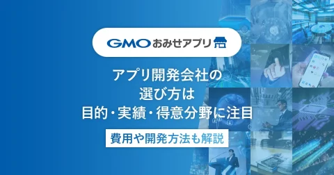 アプリ開発会社の選び方は目的・実績・得意分野に注目｜費用や開発方法も解説