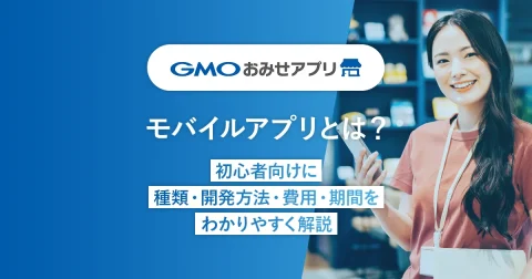 モバイルアプリとは？初心者向けに種類・開発方法・費用・期間をわかりやすく解説