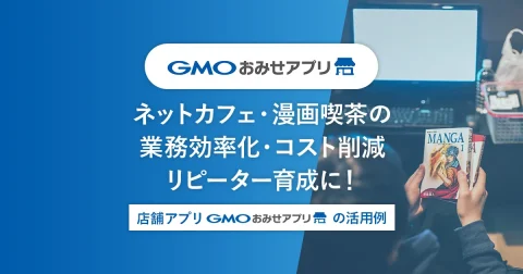 ネットカフェ・漫画喫茶の業務効率化・コスト削減・リピーター育成に！店舗アプリ「GMOおみせアプリ」の活用例