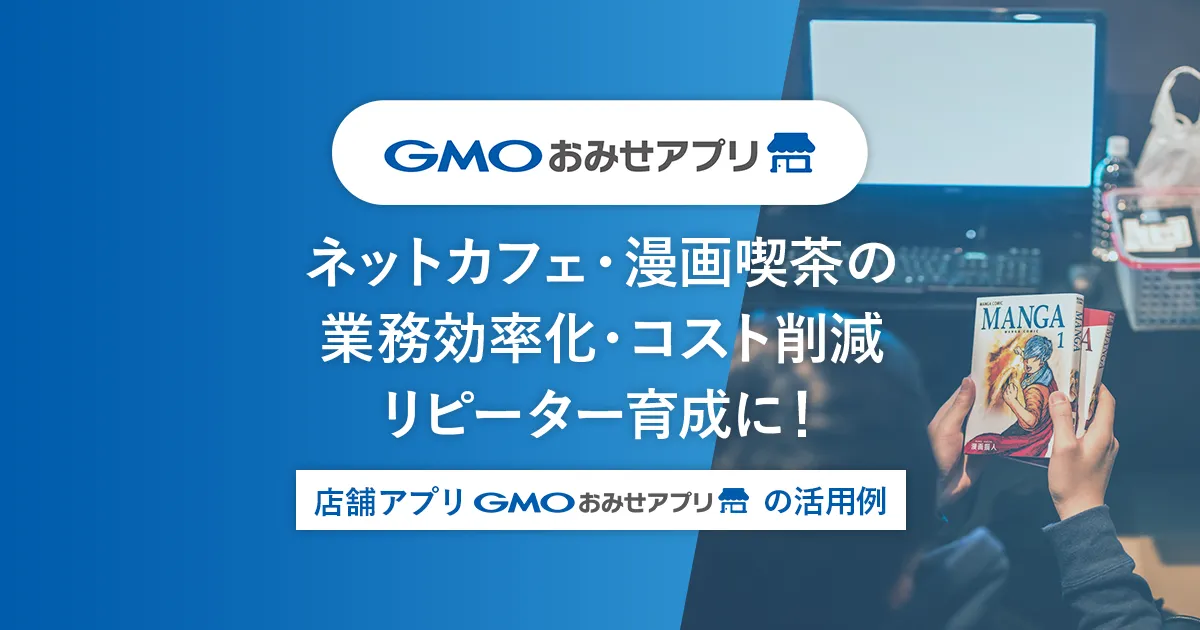 ネットカフェ・漫画喫茶の業務効率化・コスト削減・リピーター育成に！店舗アプリ「GMOおみせアプリ」の活用例