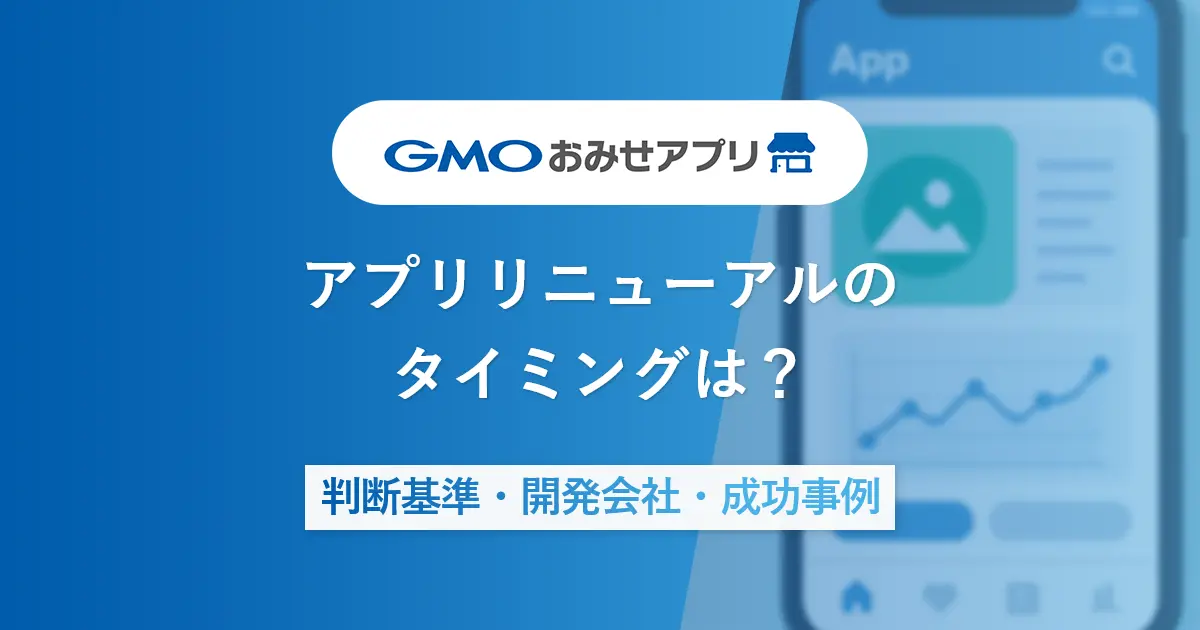 アプリリニューアルのタイミングは？判断基準・開発会社・成功事例