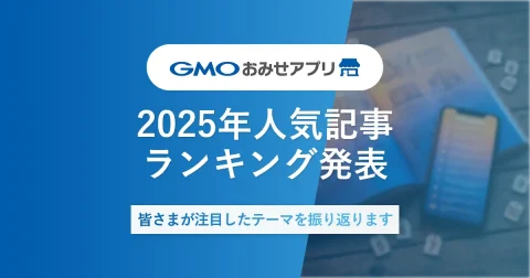 2025年GMOおみせアプリ人気記事ランキングTOP10発表｜皆さまが注目したテーマを振り返ります