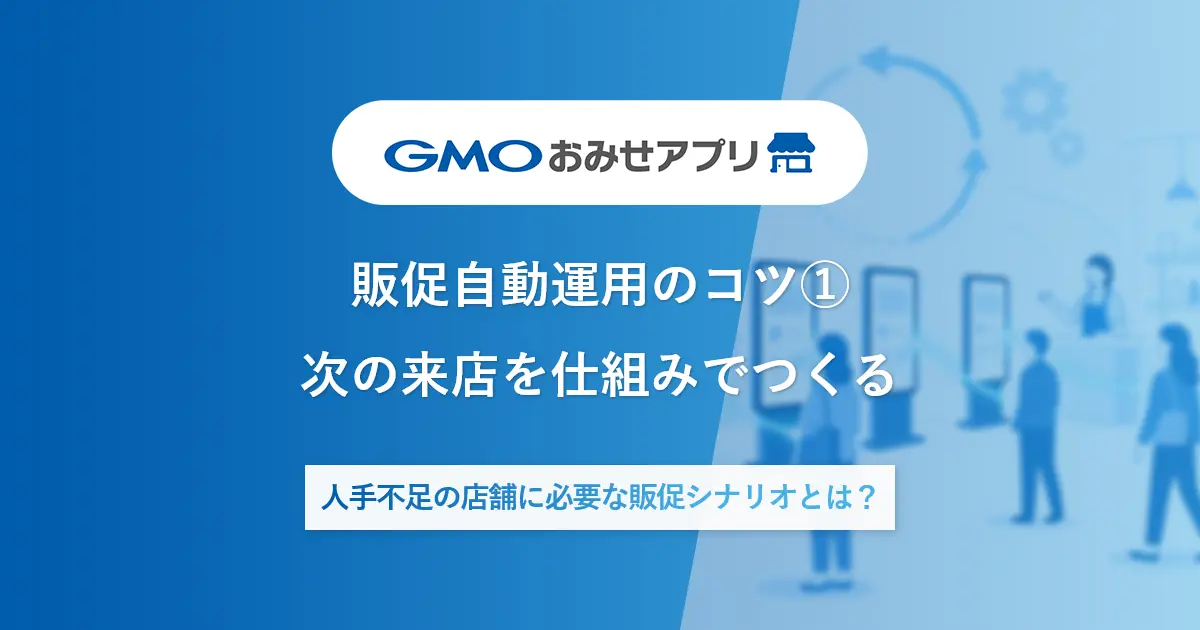 販促自動運用のコツ①次の来店を仕組みでつくる | 人手不足の店舗に必要な販促シナリオとは？