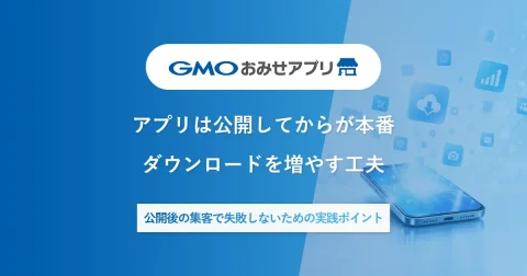 アプリは「作って終わり」ではない。ダウンロードを増やすために店舗ができること