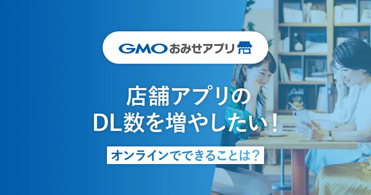 店舗アプリのDL数を増やしたい!オンラインでできることは?