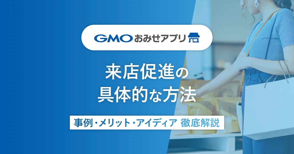 来店促進とは？具体的な方法・事例・メリットやアイデア、効果測定の方法やQ&Aを徹底解説！