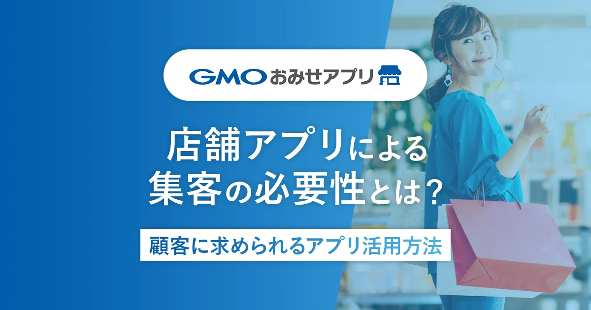 店舗アプリによる集客の必要性とは?顧客に求められるアプリ活用方法