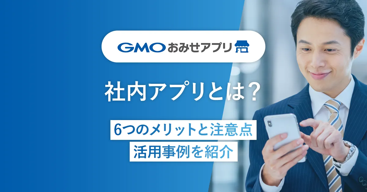 社内アプリとは？6つのメリットと注意点・活用事例を紹介